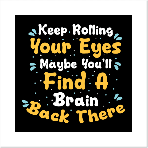 Keep Rolling Your Eyes Maybe You'll Find A Brain Back There Wall Art by themodestworm